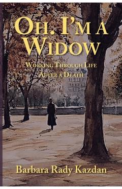 Coperta cărții 'Oh. I'm a Widow: Working Through Life After a Death - Barbara Rady Kazdan'