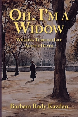 Coperta cărții 'Oh. I'm a Widow: Working Through Life After a Death - Barbara Rady Kazdan'