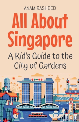 All About Singapore: A Kid's Guide to the City of Gardens - Anam Rasheed