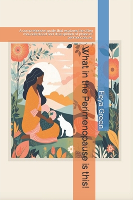 What in the Perimenopause is this!: A comprehensive guide that explores the often misunderstood and little spoken of phase of perimenopause. - Feya Green
