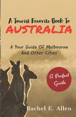 A Tourist Favorite Book To Australia: A Tour Guide Of Melbourne And Other Major Cities - Rachel E. Allen