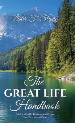 The GREAT LIFE Handbook, Building a Healthy Relationship with Love, Fear, Purpose, and Death - Lester F. Strong