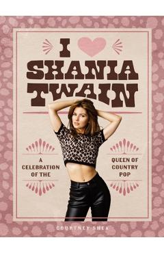 Poza produsului I Heart Shania Twain: A Celebration of the Queen of Country Pop - Courtney Shea