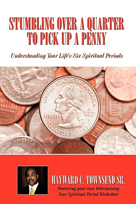 Stumbling Over A Quarter To Pick Up A Penny: Understanding Your Life's Six Spiritual Periods - Hayward C. Townsend