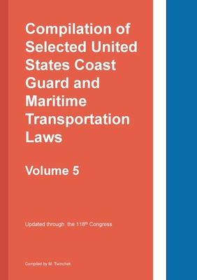 Compilation of Selected United States Coast Guard and Maritime Transportation Laws Vol 5 -