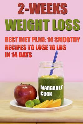 2-Weeks Weight Loss: Best Diet Plan: 14 Smoothy Recipes To Lose 10 Lbs In 14 Days - Margaret Cook