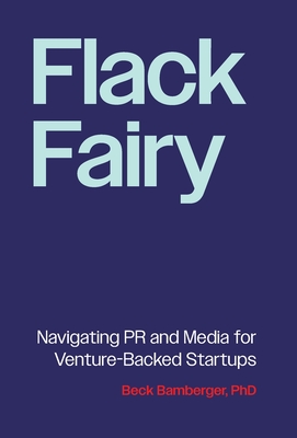 Flack Fairy: Navigating PR and Media for Venture-Backed Startups - Beck Bamberger