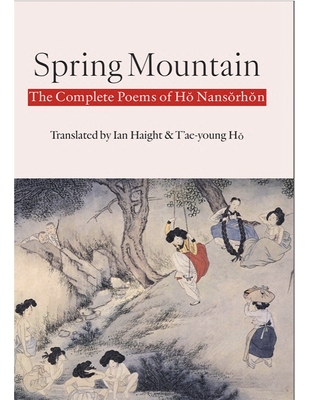 Spring Mountain: The Complete Poems of Hŏ Nansŏrhŏn: Poems of Ho Nansorhon - Nansŏrhŏn Hŏ
