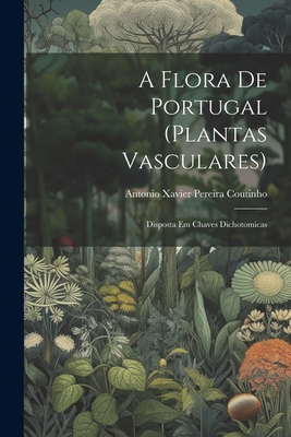 A flora de Portugal (plantas vasculares): Disposta em chaves dichotomicas - Antonio Xavier Pereira 185 Coutinho