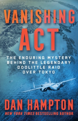 Vanishing ACT: The Enduring Mystery Behind the Legendary Doolittle Raid Over Tokyo - Dan Hampton