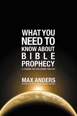 What You Need to Know About Bible Prophecy: 12 Lessons That Can Change Your Life - Max Anders