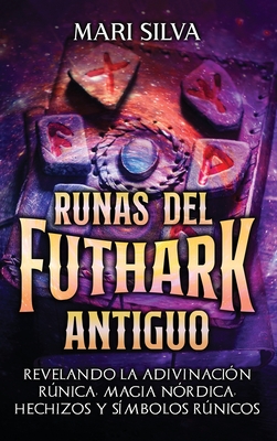 Runas del Futhark Antiguo: Revelando la Adivinación Rúnica, Magia Nórdica, Hechizos y Símbolos Rúnicos - Mari Silva