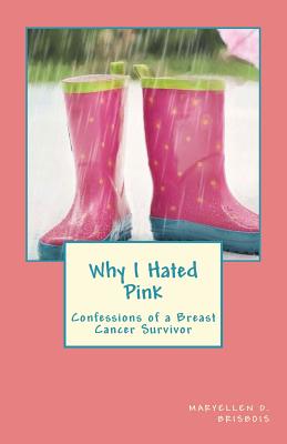Why I Hated Pink: Confessions of a Breast Cancer Survivor - Maryellen D. Brisbois