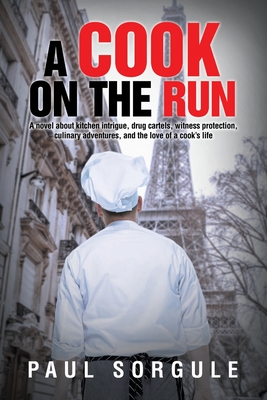 A Cook on the Run: A novel about kitchen intrigue, drug cartels, witness protection, culinary adventures, and the love of a cook's life - Paul Sorgule