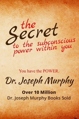The Secret to the Subconscious Power Within You: Discover How To Change Your Thinking To Change Your Life - Joseph Murphy