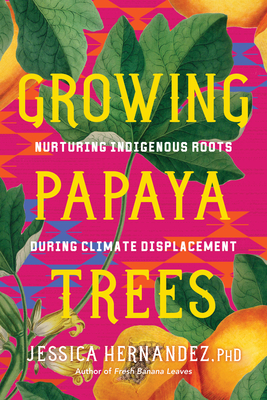 Growing Papaya Trees: Nurturing Indigenous Solutions for Climate Displacement - Jessica Hernandez