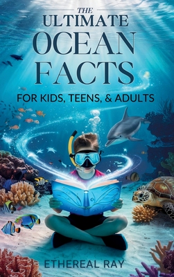 THE ULTIMATE Ocean Facts for Kids, Teens, & Adults: Dive Into Underwater Wonders, Discover Mind-Blowing Creatures, Phenomena, Records, Inventions, and - Ethereal Ray