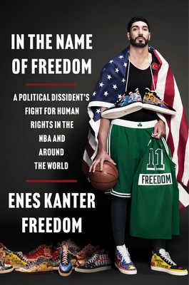 In the Name of Freedom: A Political Dissident's Fight for Human Rights in the NBA and Around the World - Enes Kanter Freedom