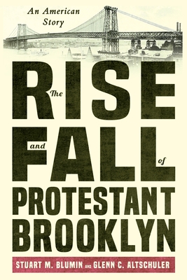 The Rise and Fall of Protestant Brooklyn: An American Story - Stuart M. Blumin