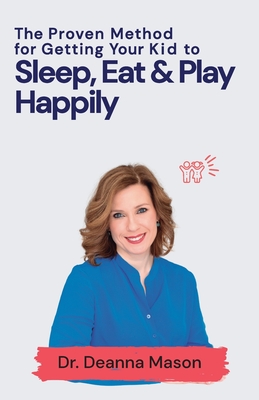 The Proven Method for Getting Your Kid to Eat, Sleep & Play Happily - Deanna Mason
