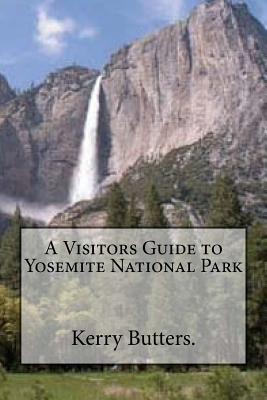 A Visitors Guide to Yosemite National Park. - Kerry Butters