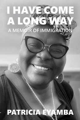 I Have Come a Long Way: A Memoir of Immigration - Patricia Eyamba
