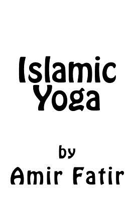 Islamic Yoga: Islamic Yoga: Islam Yoga - Amir Fatir