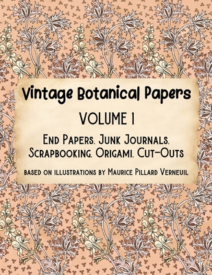 Vintage Botanical Papers Volume 1: End Papers, Junk Journals, Scrapbooking, Origami, Cut-outs. Based on illustrations by Maurice Pillard Verneuil - Lynn Alex