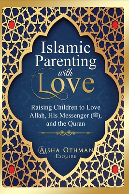 Islamic Parenting with Love: Raising Children to Love Allah, His Messenger (PBUH), and the Quran - Aisha Othman