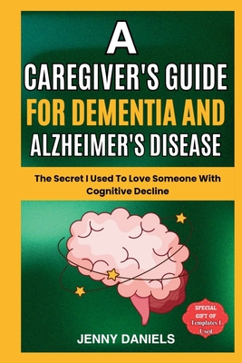 A Caregiver's Guide for Dementia and Alzheimer's Disease: The Secret I Used to Love Someone With Cognitive Decline - Jenny Daniels
