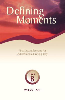 Defining Moments: First Lesson Sermons for Advent/Christmas/Epiphany, Cycle B - William L. Self