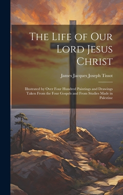 The Life of Our Lord Jesus Christ [microform]: Illustrated by Over Four Hundred Paintings and Drawings Taken From the Four Gospels and From Studies Ma - James Jacques Joseph 1836-1902 Tissot