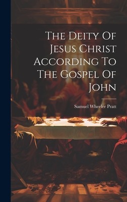 The Deity Of Jesus Christ According To The Gospel Of John - Samuel Wheeler Pratt