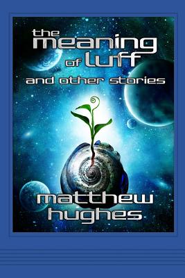 The Meaning of Luff and Other Stories - Matthew Hughes