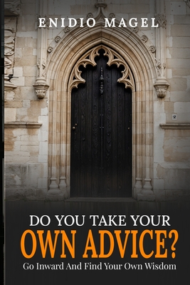 Do You Take Your Own Advice? Go Inward and Find Your Own Wisdom - Enidio Magel
