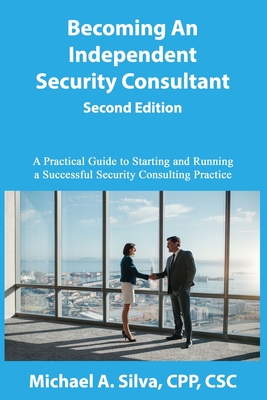 Becoming an Independent Security Consultant - Second Edition: A Practical Guide to Starting and Running a Successful Security Consulting Practice - Michael A. Silva Cpp
