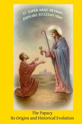 The Papacy: Its Origins and Historical Evolution - Henry J. Yannone
