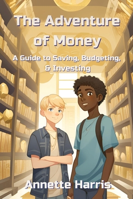 The Adventure of Money: A Guide to Saving, Budgeting, and Investing - Annette Harris