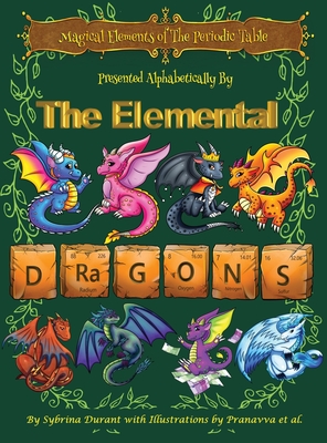 Magical Elements of the Periodic Table Presented Alphabetically By The Elemental Dragons - Sybrina Durant