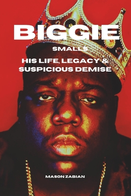Biggie Smalls: The Life, Legacy & Death of The Notorious B.I.G. Christopher Wallace - Mason Zabian