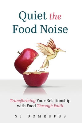 Quiet the Food Noise: Transforming Your Relationship with Food Through Faith - Njideka Domrufus