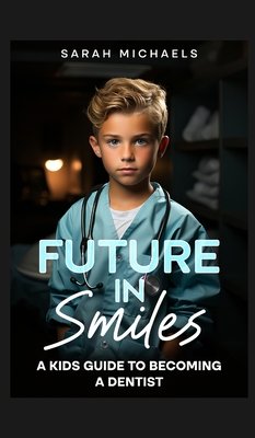 Future in Smiles: A Kids Guide to Becoming a Dentist - Sarah Michaels