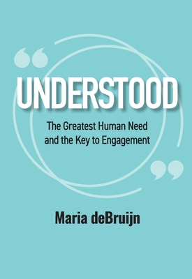 UNDERSTOOD The Greatest Human Need and the Key to Engagement - Maria Debruijn