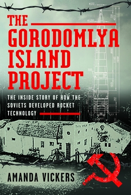 The Gorodomlya Island Project: The Inside Story of How the Soviets Developed Rocket Technology - Amanda Vickers