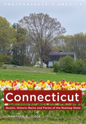 Connecticut: Quaint, Historic Barns and Farms of the Nutmeg State - Christina E. Cole