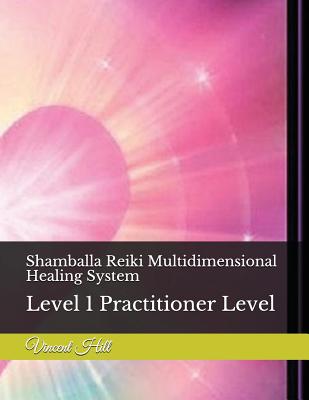 Shamballa Reiki Multidimensional Healing System: Level 1 Practitioner Level - Vincent Hill