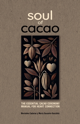 Soul of Cacao: The Essential Cacao Ceremony Manual for Heart Connection - Maria Socastro Gonzalez