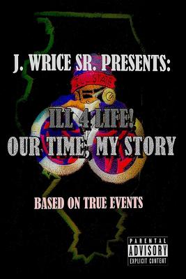 Ill 4 Life! Our Time, My Story - J. Wrice Sr