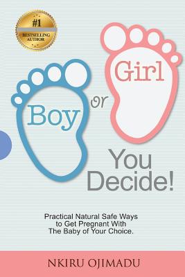 Boy or Girl? You Decide!: Practical Natural Safe Ways To Get Pregnant WithPractical Natural Safe Ways To Get Pregnant With The Baby Of Your Choice. - Adeola Disu