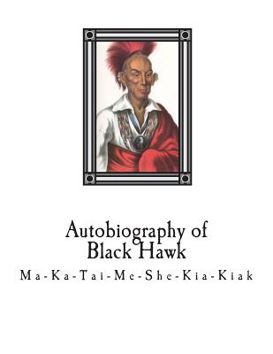 Autobiography of Black Hawk: Ma-Ka-Tai-Me-She-Kia-Kiak, - Antoine Leclair